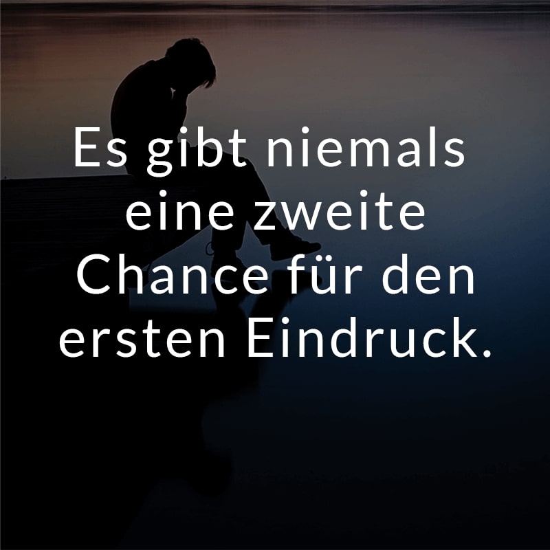 Es gibt niemals eine zweite Chance für den ersten Eindruck.