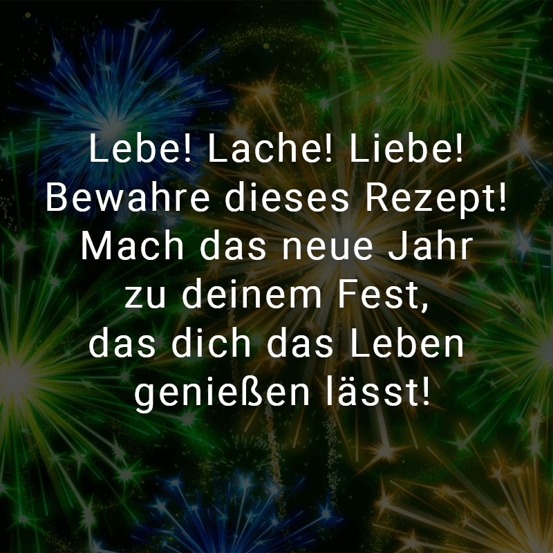 Lebe! Lache! Liebe! Bewahre dieses Rezept! Mach das neue Jahr zum deinem Fest, das dich das Leben genießen lässt!